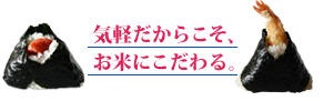 気軽だからこそ、お米にこだわる。