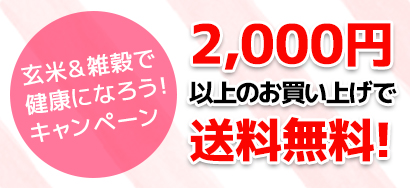 玄米・雑穀で健康になろう！キャンペーン。2000円以上のお買い上げで送料無料！