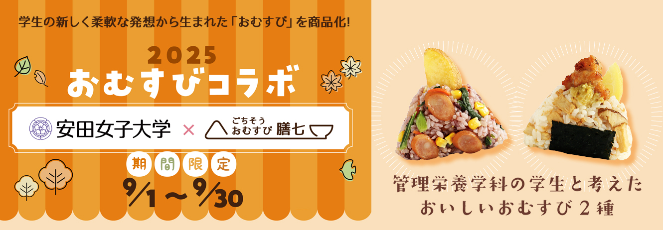 2025おむすびコラボ(安田女子大学×ごちそうおむすび膳七)は、管理栄養学科の学生さんと考えた美味しいおむすび2種を期間限定9月1日から9月30日まで膳七店舗で販売中!