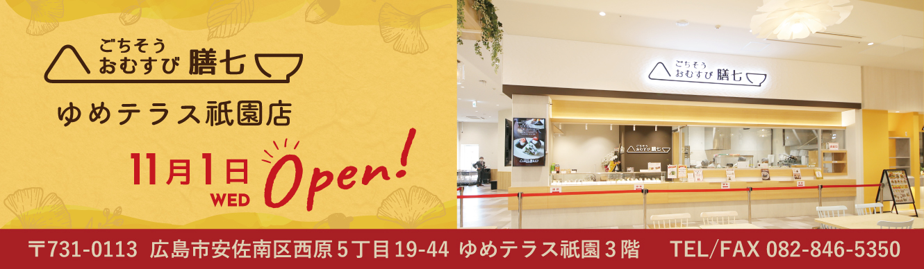 ごちそうおむすび膳七ゆめテラス祇園店 11月1日WED Open!〒731-0113 広島市安佐南区西原5丁目19-44ゆめテラス祇園3階TEL/FAX 082-846-5350