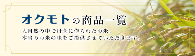 オクモトの商品一覧 大自然の中で丹念に作られたお米。本当のお米の味をご提供させていただきます。