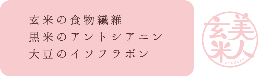 玄米の食物繊維 黒米のアントシアニン 大豆のイソフラボン